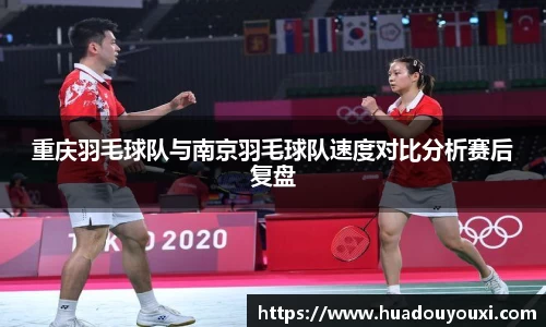 重庆羽毛球队与南京羽毛球队速度对比分析赛后复盘