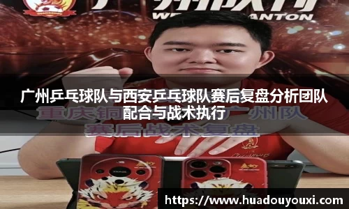 广州乒乓球队与西安乒乓球队赛后复盘分析团队配合与战术执行